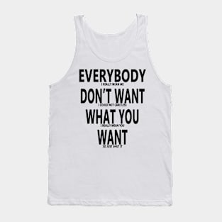 Everybody Dont Want What You Want Tank Top